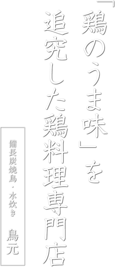 「鶏のうま味」を追究した鶏料理専門店備長炭焼鳥・水炊き　鳥元